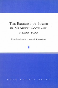 The exercise of power in medieval Scotland, 1200–1500