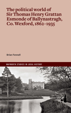 The Political World of Sir Thomas Henry Grattan Esmonde of Ballynastragh, Co. Wexford, 1862–1935