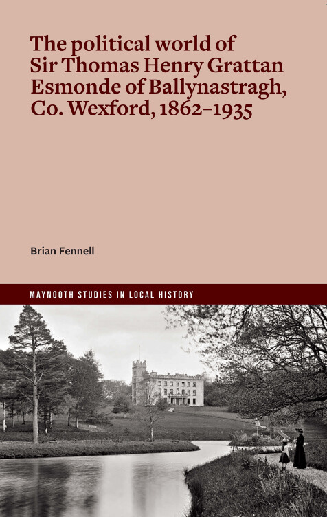 The Political World of Sir Thomas Henry Grattan Esmonde of Ballynastragh, Co. Wexford, 1862–1935