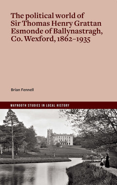 The Political World of Sir Thomas Henry Grattan Esmonde of Ballynastragh, Co. Wexford, 1862–1935