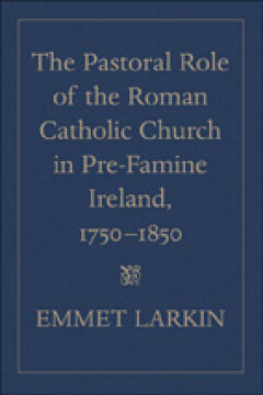 The pastoral role of the Roman Catholic church in pre-Famine Ireland, 1750–1850