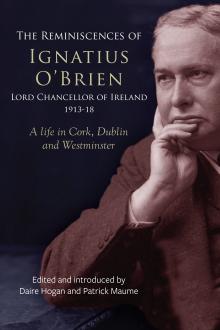 The reminiscences of Ignatius O'Brien, Lord Chancellor of Ireland, 1913-18