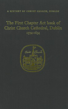 The first chapter act book of Christ Church Cathedral, Dublin, 1574–1634